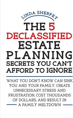 Cover of the book The 5 Declassified Estate Planning Secrets You Can't Afford to Ignore by Linda Lee Evans