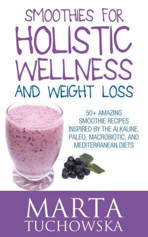 Book cover of Smoothies for Holistic Wellness and Weight Loss.: 50+ Amazing Smoothie Recipes Inspired by the Alkaline, Paleo, Macrobiotic, and Mediterranean Diets