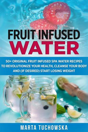 Cover of Fruit Infused Water: 50+ Original Fruit and Herb Infused SPA Water Recipes for Holistic Wellness