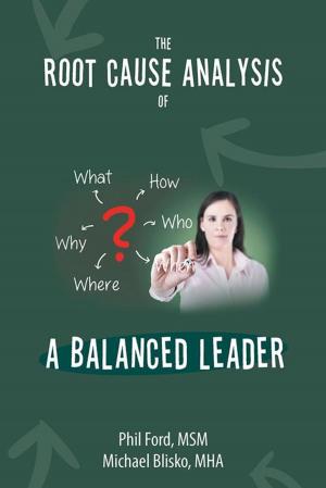 Cover of the book The Root Cause Analysis of a Balanced Leader by Sydney Scott, D.Ed., M.B.A., CPCC, Larry Earnhart, Ph.D., M.B.A., Shawn Ireland, M.S., M.A. Ed.D.