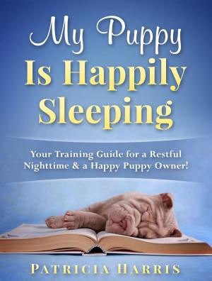 Book cover of My Puppy Is Happily Sleeping: Your Training Guide for a Restful Nighttime & a Happy Puppy Owner!
