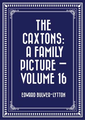 Cover of the book The Caxtons: A Family Picture — Volume 16 by Edgar Allan Poe