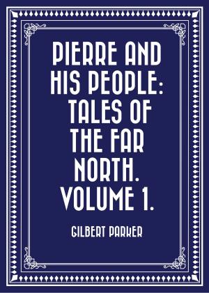 Cover of the book Pierre and His People: Tales of the Far North. Volume 1. by A. M. Williamson