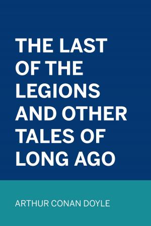 Cover of the book The Last of the Legions and Other Tales of Long Ago by Amelia E. Barr