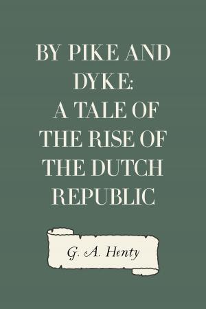 Cover of the book By Pike and Dyke: a Tale of the Rise of the Dutch Republic by Bret Harte