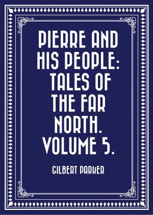 Cover of the book Pierre and His People: Tales of the Far North. Volume 5. by Ethan E. Harris