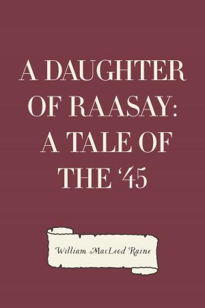 Cover of the book A Daughter of Raasay: A Tale of the '45 by Gilbert Parker