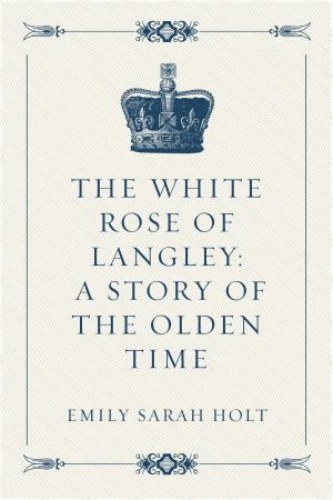 Cover of the book The White Rose of Langley: A Story of the Olden Time by Ellery H. Clark