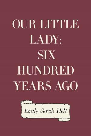 Cover of the book Our Little Lady: Six Hundred Years Ago by William MacLeod Raine