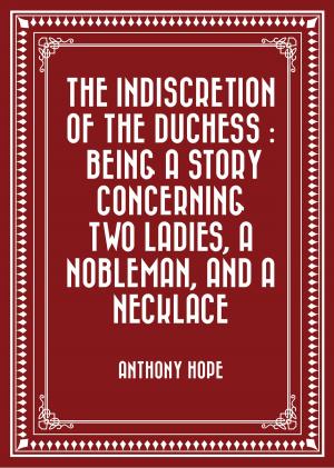 Cover of the book The Indiscretion of the Duchess : Being a Story Concerning Two Ladies, a Nobleman, and a Necklace by Edward Bulwer-Lytton