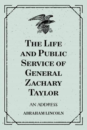 Cover of the book The Life and Public Service of General Zachary Taylor: An Address by Desmarais Norman