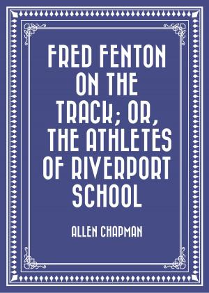 Cover of the book Fred Fenton on the Track; Or, The Athletes of Riverport School by Basil A. Bouroff