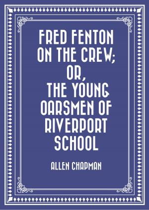 Cover of Fred Fenton on the Crew; Or, The Young Oarsmen of Riverport School by Allen Chapman, Krill Press