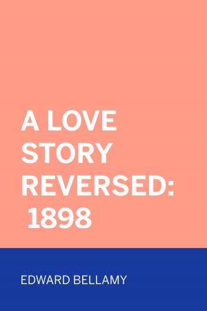 Cover of the book A Love Story Reversed: 1898 by Gilbert Parker