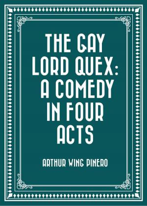 Cover of the book The Gay Lord Quex: A Comedy in Four Acts by Charlotte M. Yonge
