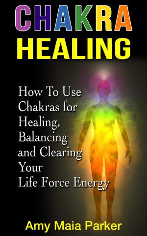 Book cover of Chakra Healing: How To Use Chakras for Healing, Balancing and Clearing Your Life Force Energy