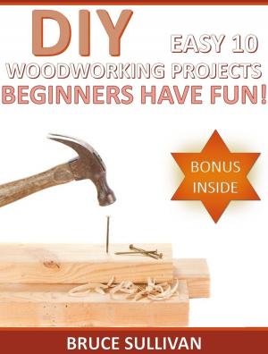Cover of the book DIY Easy 10 Woodworking Projects: Beginners Have Fun! by Kyle Schuneman, Heather Summerville