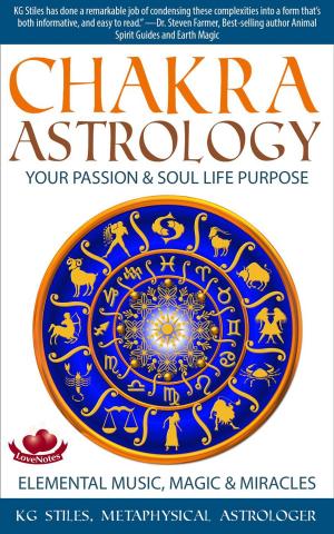 Cover of the book Chakra Astrology Your Passion & Soul Life Purpose Elemental Music, Magic & Miracles by KG STILES