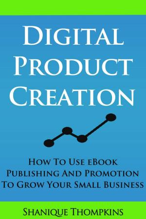 Cover of the book Digital Product Creation: How To Use eBook Publication and Promotion To Grow Your Small Business by Michael S. Robinson