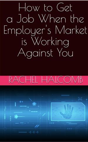 Cover of the book How to Get a Job When the Employer’s Market is Working Against You by Bruce Denson