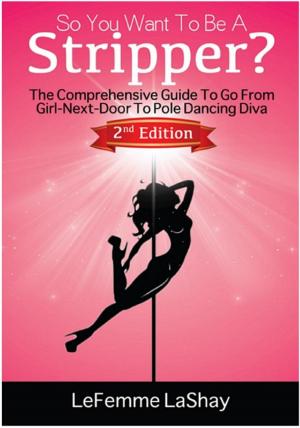 Cover of the book So You Want To Be A Stripper? The Comprehensive Guide To Go From Girl-Next-Door To Pole Dancing Diva Second Edition by benjamin leplat