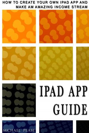 Cover of iPad App Guide: How To Create Your Own Ipad App and Make An Amazing Income Stream