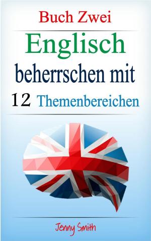 Cover of the book Englisch beherrschen mit 12 Themenbereichen: Buch Zwei: Über 200 Wörter und Phrasen auf mittlerem Niveau erklärt by Jenny Smith