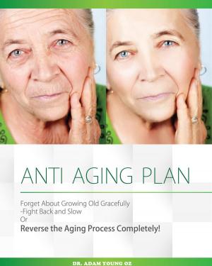 Cover of the book Anti-Aging Plan: Forget About Growing Old Gracefully Fight back And Slow Or Reverse The Aging Process Completely by Yadevinder Mutta