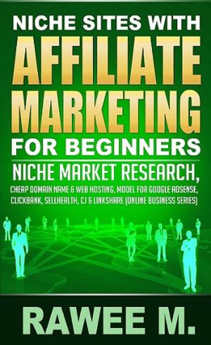 bigCover of the book Niche Sites With Affiliate Marketing For Beginners : Niche Market Research, Cheap Domain Name & Web Hosting, Model For Google AdSense, ClickBank, SellHealth, CJ & LinkShare by 