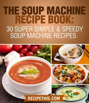 Book cover of The Soup Machine Recipe Book: 30 Super Simple & Speedy Soup Machine Recipes