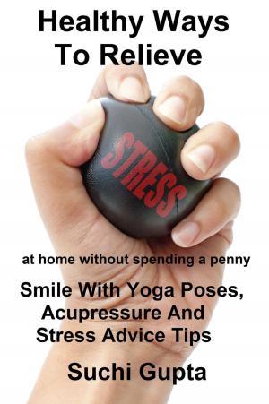Book cover of Healthy Ways To Relieve Stress:Smile With Yoga Poses, Acupressure and Stress Advice Tips!