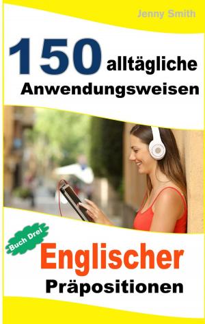 Cover of the book 150 alltägliche Anwendungsweisen Englischer Präpositionen: Buch Drei. by Jenny Smith