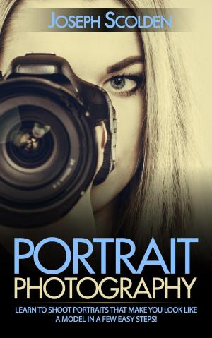 Cover of Portrait Photography: Learn to Shoot Portraits That Make You Look Like a Model in a Few Easy Steps!