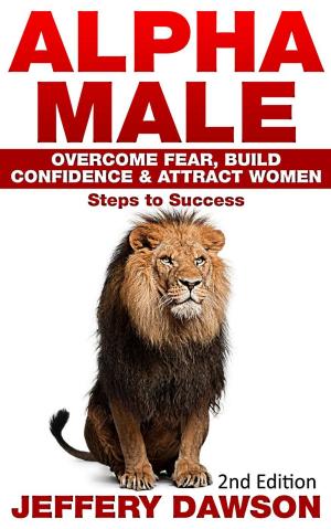 Cover of the book Alpha Male: Overcome Fear, Build Confidence & Attract Women: Steps To Success by Sally Eichhorst