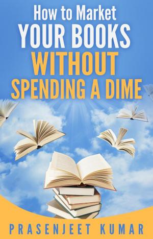 Cover of the book How to Market Your Books Without Spending a Dime by Prasenjeet Kumar, Sonali Kumar