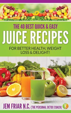 Cover of the book The 40 Best Quick and Easy Juice Recipes - for Better Health, Weight Loss and Delight by Karen M. Hartnett
