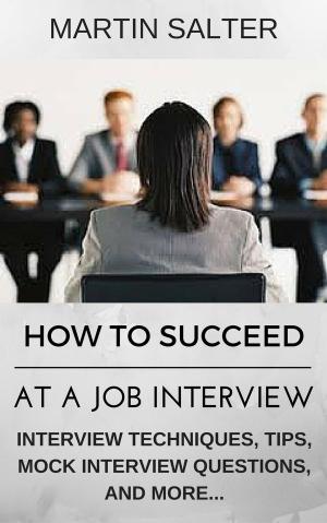 Book cover of How To Succeed At A job Interview. Interview Techniques, Tips, Mock Interview Questions...