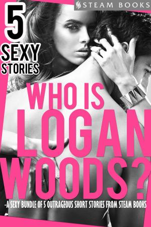 Cover of the book Who is Logan Woods? - A Sexy Bundle of 5 Outrageous Short Stories from Steam Books by Jolie James, Steam Books