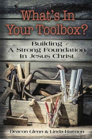 Cover of the book WHAT'S IN YOUR TOOLBOX? Building A Strong Spiritual Foundation In Jesus Christ by Curt Waldrip