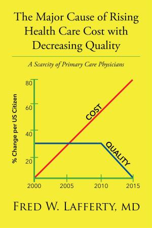 Cover of the book The Major Cause of Rising Health Care Cost with Decreasing Quality: A Scarcity of Primary Care Physicians by Jennifer Legler