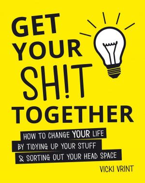 Cover of the book Get Your Shit Together: How to Change Your Life by Tidying up Your Stuff and Sorting out Your Head Space by Mike Haskins, Clive Whichelow