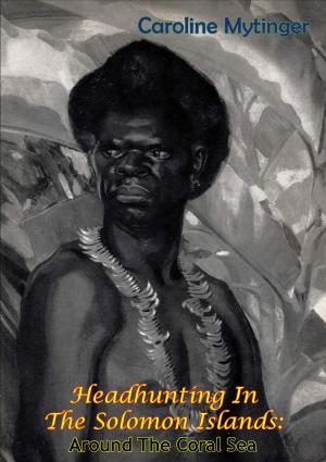 Cover of the book Headhunting In The Solomon Islands: Around The Coral Sea by Brigadier General Eppa Hunton II