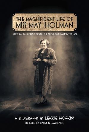 Cover of the book Magnificent Life of Miss May Holman Australia's First Female Labor Parliamentarian by Alan Carter
