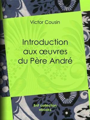 Cover of the book Introduction aux oeuvres du Père André by Xavier de Maistre, Charles-Augustin Sainte-Beuve
