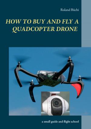 Cover of the book How to buy and fly a quadcopter drone by Rolf Friedrich Schuett