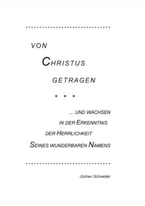 Cover of the book Von Christus getragen, und wachsen in der Herrlichkeit Seines wunderbaren Namens by Lea Aubert