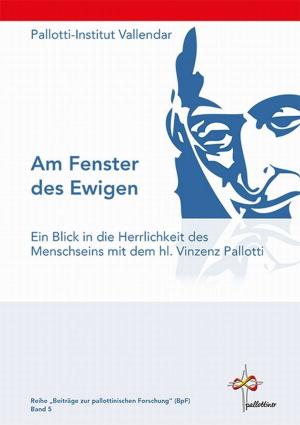 Cover of the book Am Fenster des Ewigen - Ein Blick in die Herrlichkeit des Menschseins mit dem hl. Vinzenz Pallotti by Klaus Schäfer