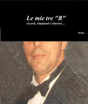 Book cover of Le mie tre "R" ricordi, rimpianti e rimorsi ...