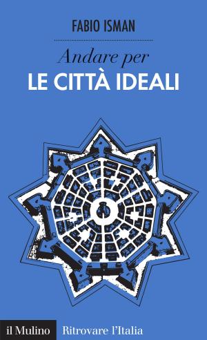 Cover of the book Andare per le città ideali by Piero, Ignazi, Paola, Bordandini