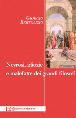 Cover of the book Nevrosi, idiozie e malefatte dei grandi filosofi by Irving Clifford